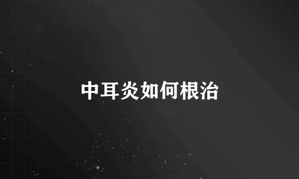 中耳炎如何根治