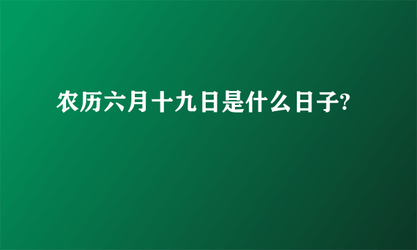 农历六月十九日是什么日子?