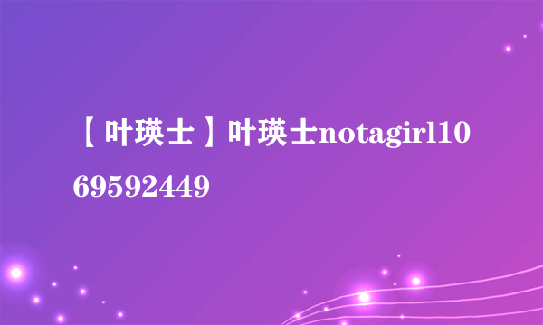 【叶瑛士】叶瑛士notagirl1069592449