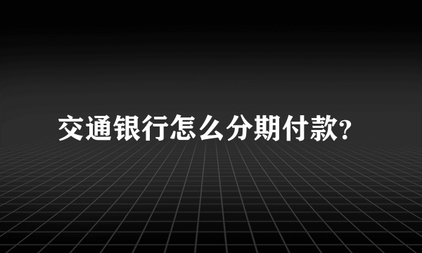 交通银行怎么分期付款？