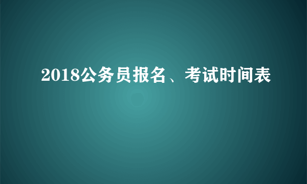 2018公务员报名、考试时间表