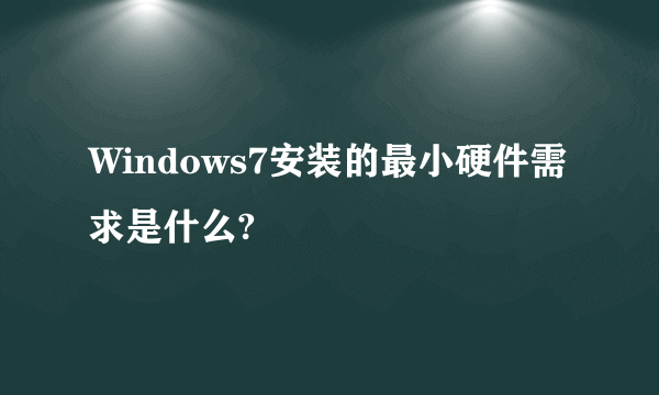 Windows7安装的最小硬件需求是什么?