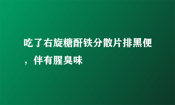 吃了右旋糖酐铁分散片排黑便，伴有腥臭味