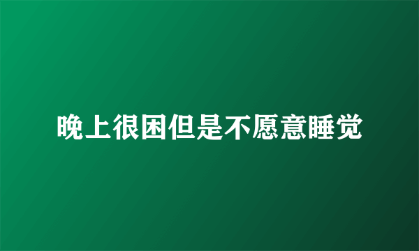 晚上很困但是不愿意睡觉