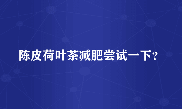 陈皮荷叶茶减肥尝试一下？