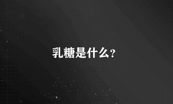乳糖是什么？