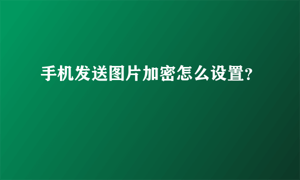 手机发送图片加密怎么设置？
