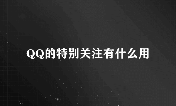 QQ的特别关注有什么用