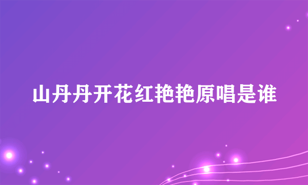 山丹丹开花红艳艳原唱是谁