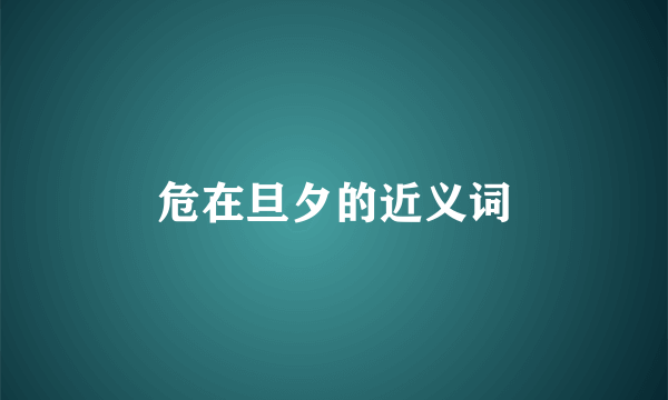 危在旦夕的近义词