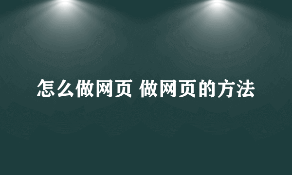 怎么做网页 做网页的方法