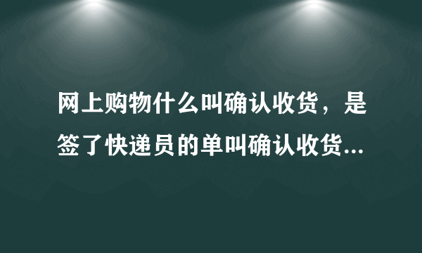 网上购物什么叫确认收货，是签了快递员的单叫确认收货还是在电脑上点击确认收货？