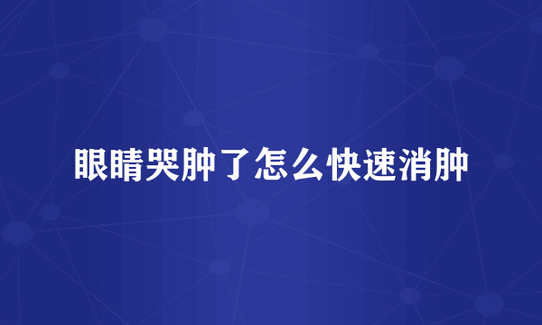 眼睛哭肿了怎么快速消肿