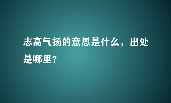 志高气扬的意思是什么，出处是哪里？