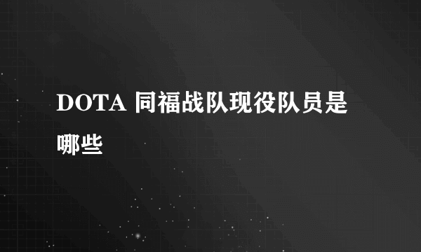 DOTA 同福战队现役队员是哪些