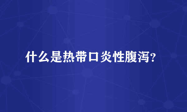 什么是热带口炎性腹泻？