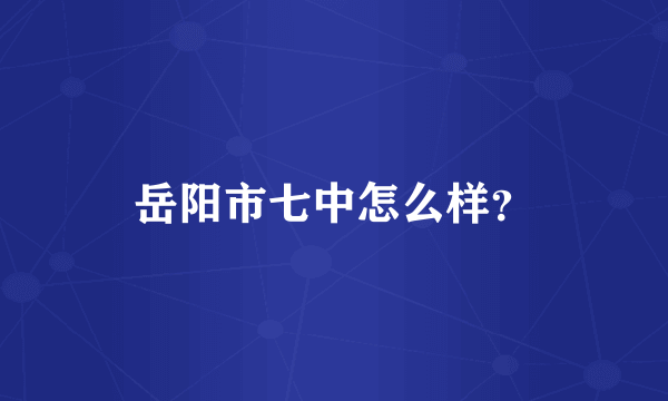 岳阳市七中怎么样？