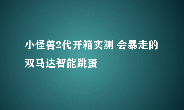 小怪兽2代开箱实测 会暴走的双马达智能跳蛋