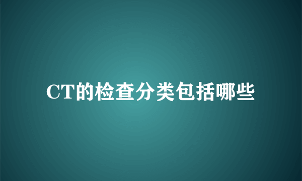 CT的检查分类包括哪些