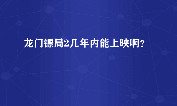 龙门镖局2几年内能上映啊？