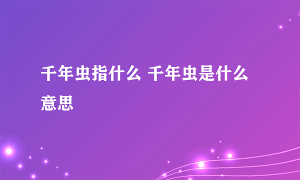 千年虫指什么 千年虫是什么意思