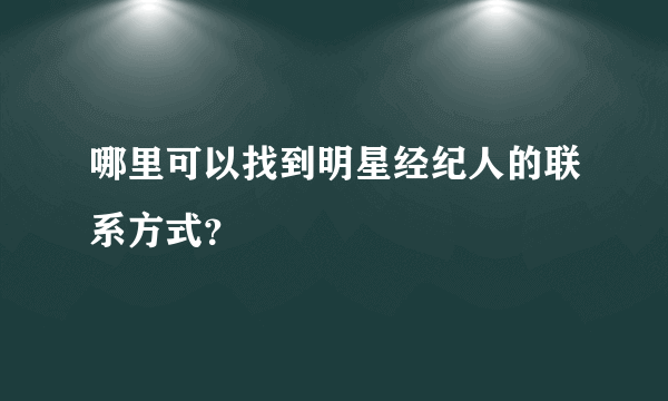 哪里可以找到明星经纪人的联系方式？