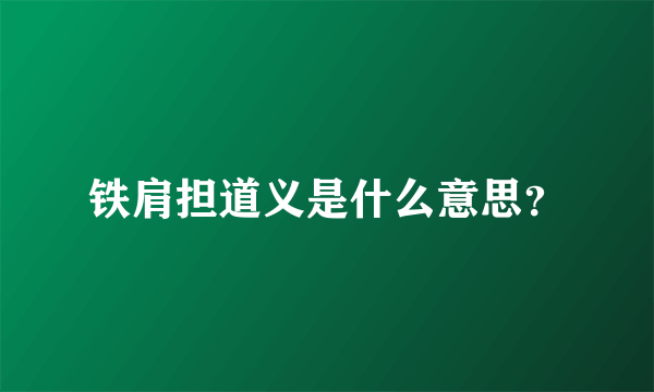 铁肩担道义是什么意思？