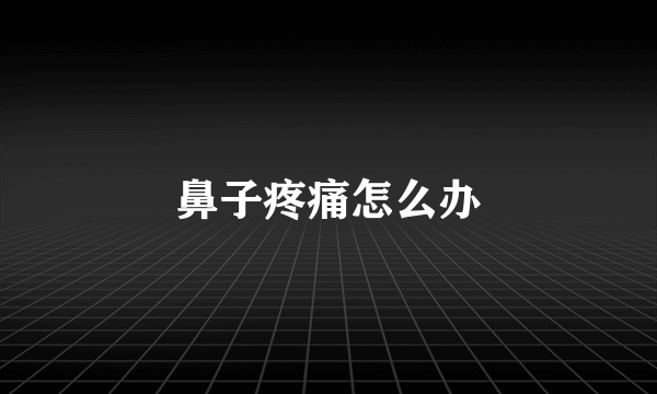鼻子疼痛怎么办