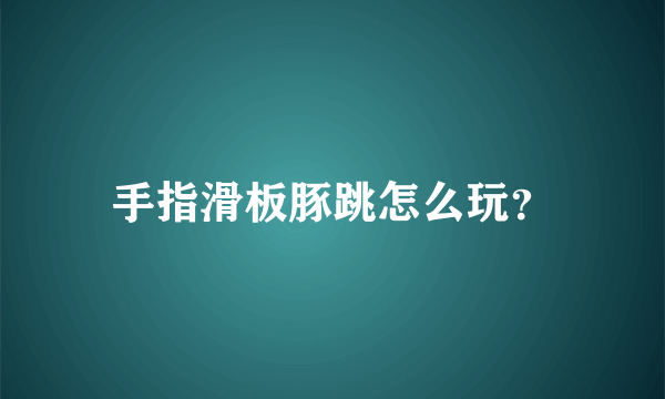 手指滑板豚跳怎么玩？