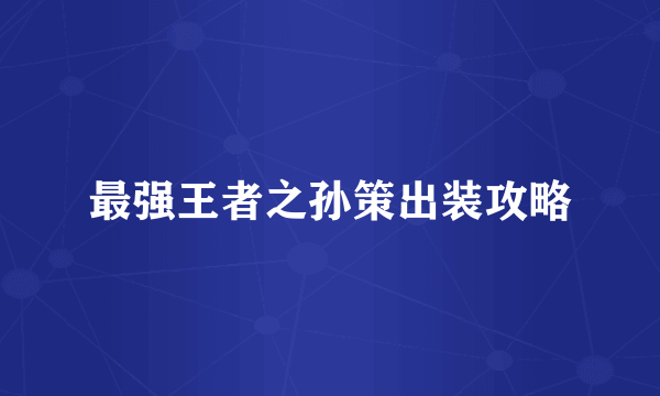 最强王者之孙策出装攻略