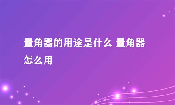量角器的用途是什么 量角器怎么用