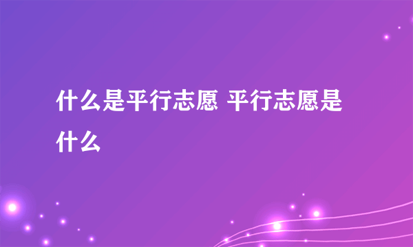 什么是平行志愿 平行志愿是什么