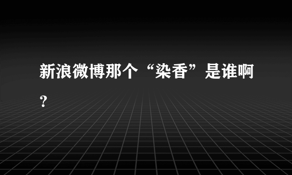 新浪微博那个“染香”是谁啊？