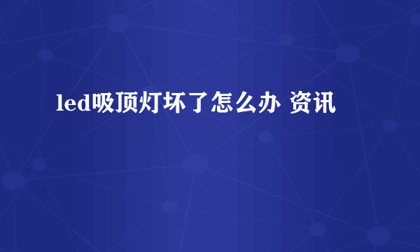 led吸顶灯坏了怎么办 资讯
