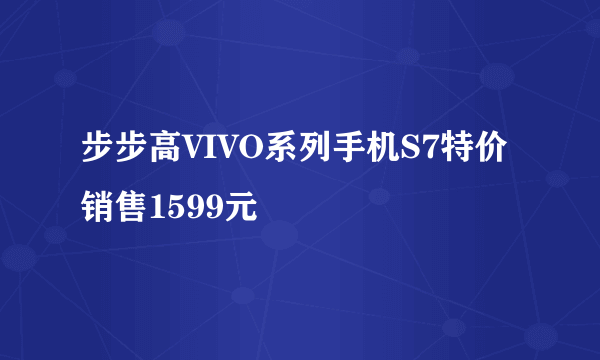 步步高VIVO系列手机S7特价销售1599元
