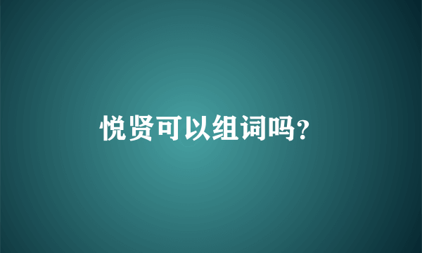 悦贤可以组词吗？