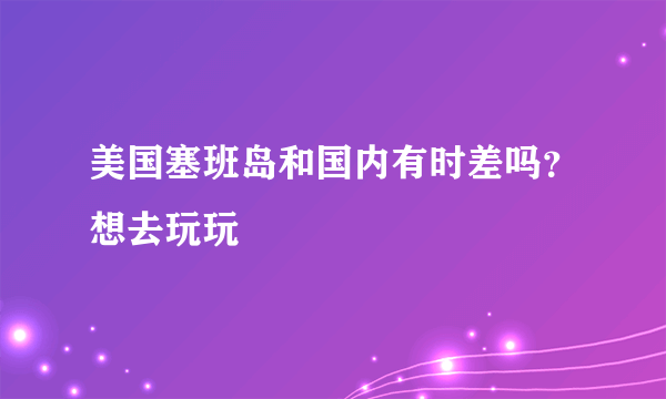 美国塞班岛和国内有时差吗？想去玩玩
