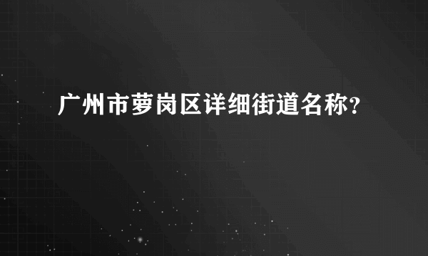 广州市萝岗区详细街道名称？