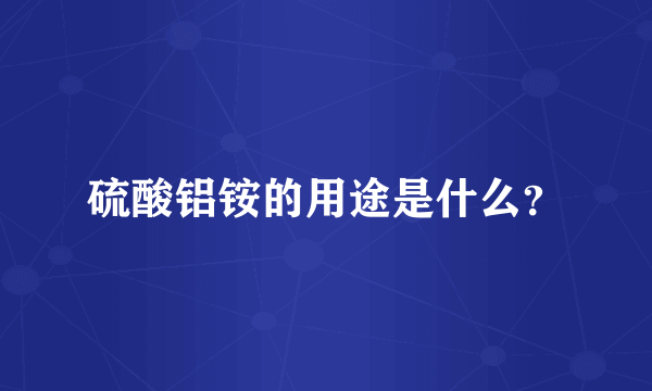 硫酸铝铵的用途是什么？