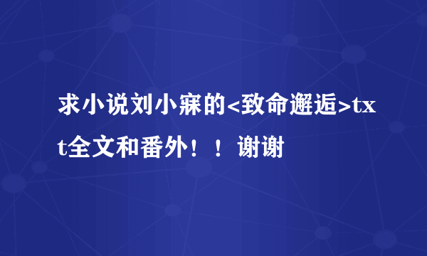 求小说刘小寐的<致命邂逅>txt全文和番外！！谢谢