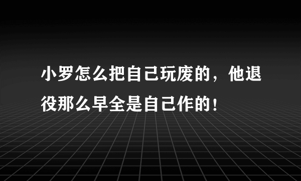 小罗怎么把自己玩废的，他退役那么早全是自己作的！
