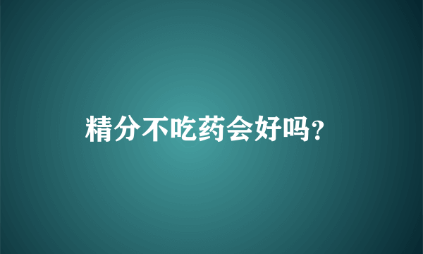 精分不吃药会好吗？