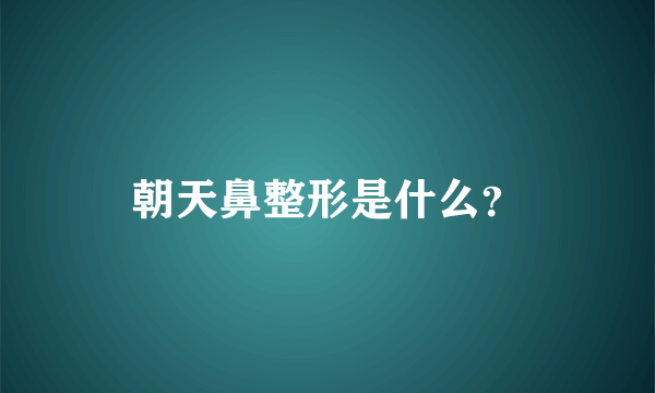 朝天鼻整形是什么？