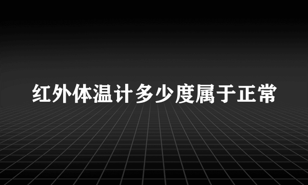 红外体温计多少度属于正常