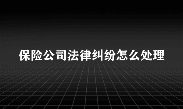 保险公司法律纠纷怎么处理