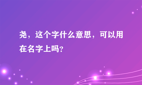 尧，这个字什么意思，可以用在名字上吗？