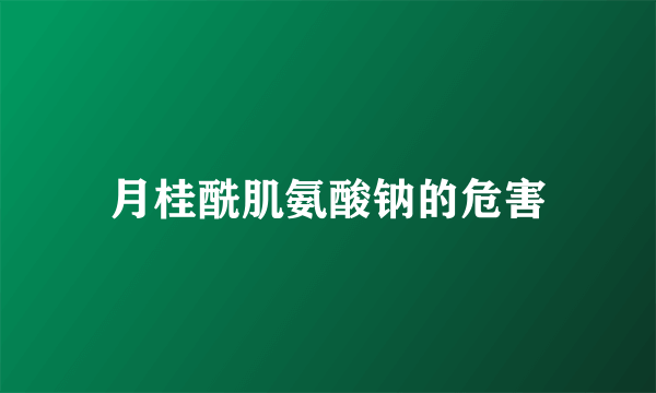月桂酰肌氨酸钠的危害