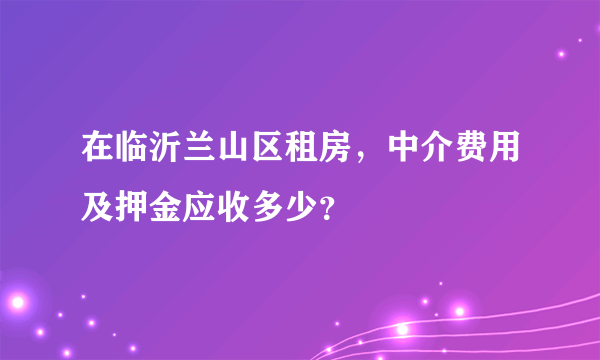 在临沂兰山区租房，中介费用及押金应收多少？