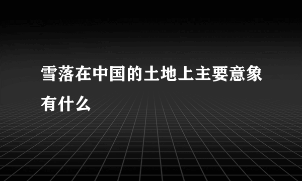 雪落在中国的土地上主要意象有什么