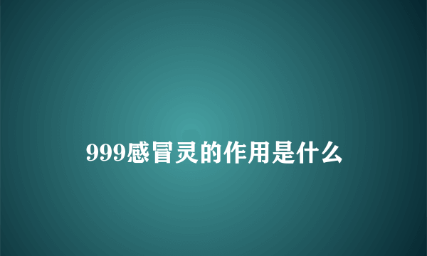 
    999感冒灵的作用是什么
  
